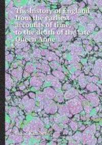 The history of England from the earliest accounts of time, to the death of the late Queen Anne