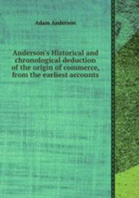 Anderson`s Historical and chronological deduction of the origin of commerce, from the earliest accounts