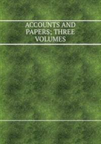 ACCOUNTS AND PAPERS; THREE VOLUMES