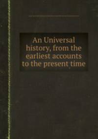 An Universal history, from the earliest accounts to the present time