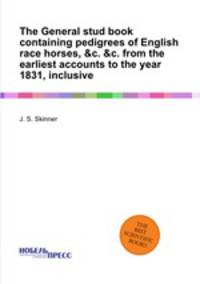 The General stud book containing pedigrees of English race horses, &c. &c. from the earliest accounts to the year 1831, inclusive
