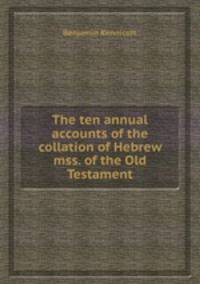 The ten annual accounts of the collation of Hebrew mss. of the Old Testament