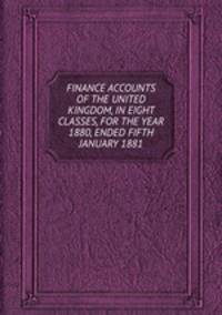 FINANCE ACCOUNTS OF THE UNITED KINGDOM, IN EIGHT CLASSES, FOR THE YEAR 1880, ENDED FIFTH JANUARY 1881.