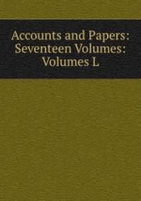 Accounts and Papers: Seventeen Volumes: Volumes L.