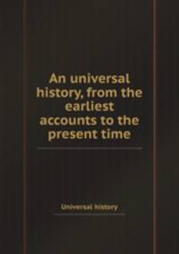 An universal history, from the earliest accounts to the present time