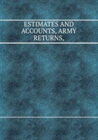 ESTIMATES AND ACCOUNTS, ARMY RETURNS,
