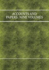 ACCOUNTS AND PAPERS: NINE VOLUMES