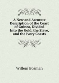 A New and Accurate Description of the Coast of Guinea, Divided Into the Gold, the Slave, and the Ivory Coasts