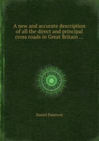 A new and accurate description of all the direct and principal cross roads in Great Britain ...