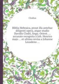 Biblia Hebraica, prout illa antehac diligenti opera, atque studio Davidis Clodii, lingu. Orient. ... accurate recognita Joh. Henrico majo ... et ultimo revisa a Johanne Leusdeno ...