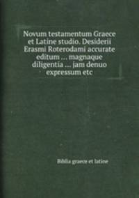 Novum testamentum Graece et Latine studio. Desiderii Erasmi Roterodami accurate editum ... magnaque diligentia ... jam denuo expressum etc