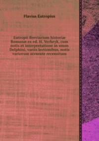 Eutropii Breviarium histori Roman ex ed. H. Verheyk, cum notis et interpretatione in usum Delphini, variis lectionibus, notis variorum accurate recensitum