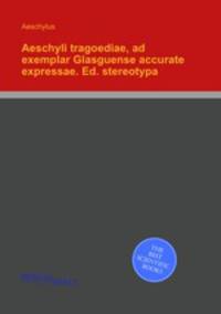 Aeschyli tragoediae, ad exemplar Glasguense accurate expressae. Ed. stereotypa