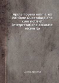 Apuleii opera omnia, ex editione Oudendorpiana cum notis et interpretatione accurate recensita