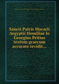 Sancti Patris Macarii Aegyptii Homiliae Io Georgius Pritius textum graecum accurate revidit...