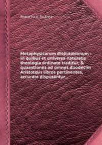 Metaphysicarum disputationum : in quibus et universa naturalis theologia ordinate traditur, & quaestiones ad omnes duodecim Aristotelis libros pertinentes, accurate disputantur...