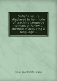 Dufief`s nature displayed in her mode of teaching language to man; or, A new ... method of acquiring a language ...