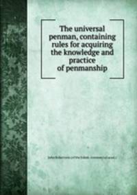 The universal penman, containing rules for acquiring the knowledge and practice of penmanship
