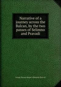 Narrative of a journey across the Balcan, by the two passes of Selimno and Pravadi