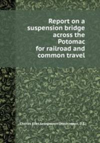 Report on a suspension bridge across the Potomac for railroad and common travel