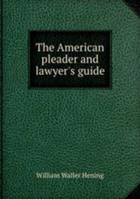 The American pleader and lawyer`s guide