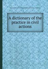 A dictionary of the practice in civil actions