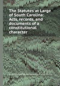The Statutes at Large of South Carolina: Acts, records, and documents of a constitutional character