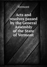 Acts and resolves passed by the General Assembly of the State of Vermont