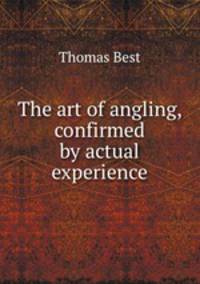 The art of angling, confirmed by actual experience