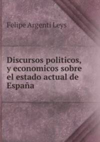 Discursos politicos, y economicos sobre el estado actual de Espaa