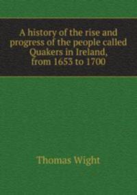A history of the rise and progress of the people called Quakers in Ireland, from 1653 to 1700
