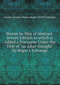 Morals by Way of Abstract. Sevent Edition to which is Added a Discourse Under the Title of "an After-thought" by Roger L`Estrange