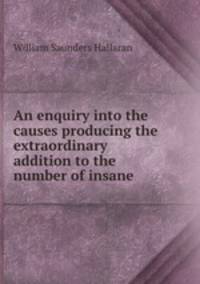An enquiry into the causes producing the extraordinary addition to the number of insane