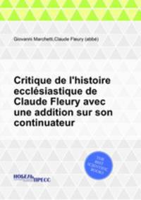 Critique de l`histoire ecclsiastique de Claude Fleury avec une addition sur son continuateur