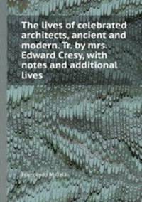 The lives of celebrated architects, ancient and modern. Tr. by mrs. Edward Cresy, with notes and additional lives