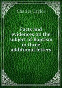 Facts and evidences on the subject of Baptism in three additional letters