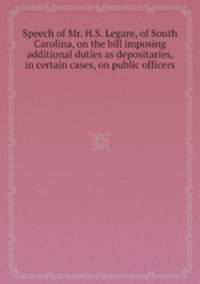 Speech of Mr. H.S. Legare, of South Carolina, on the bill imposing additional duties as depositaries, in certain cases, on public officers