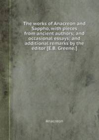 The works of Anacreon and Sappho, with pieces from ancient authors; and occasional essays; and additional remarks by the editor [E.B. Greene.].