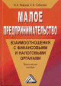 Малое предпринимательство: взаимоотношения с финансовыми и налоговыми органами: Практическое пособие