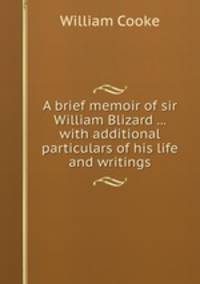A brief memoir of sir William Blizard ... with additional particulars of his life and writings