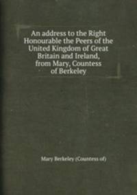 An address to the Right Honourable the Peers of the United Kingdom of Great Britain and Ireland, from Mary, Countess of Berkeley