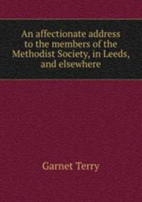 An affectionate address to the members of the Methodist Society, in Leeds, and elsewhere