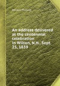 An address delivered at the centennial celebration in Wilton, N.H., Sept. 25, 1839