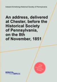 An address, delivered at Chester, before the Historical Society of Pennsylvania, on the 8th of November, 1851