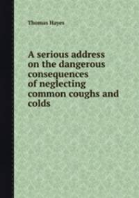 A serious address on the dangerous consequences of neglecting common coughs and colds