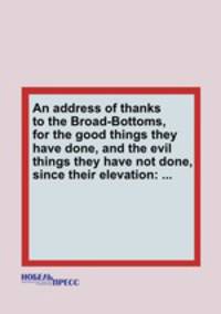 An address of thanks to the Broad-Bottoms, for the good things they have done, and the evil things they have not done, since their elevation: ...