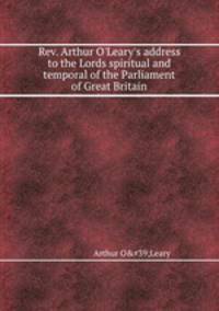 Rev. Arthur O`Leary`s address to the Lords spiritual and temporal of the Parliament of Great Britain