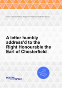 A letter humbly address`d to the Right Honourable the Earl of Chesterfield