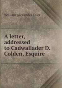 A letter, addressed to Cadwallader D. Colden, Esquire