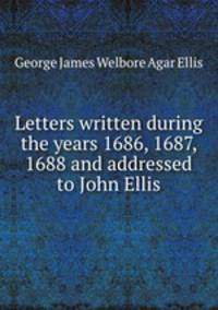 Letters written during the years 1686, 1687, 1688 and addressed to John Ellis